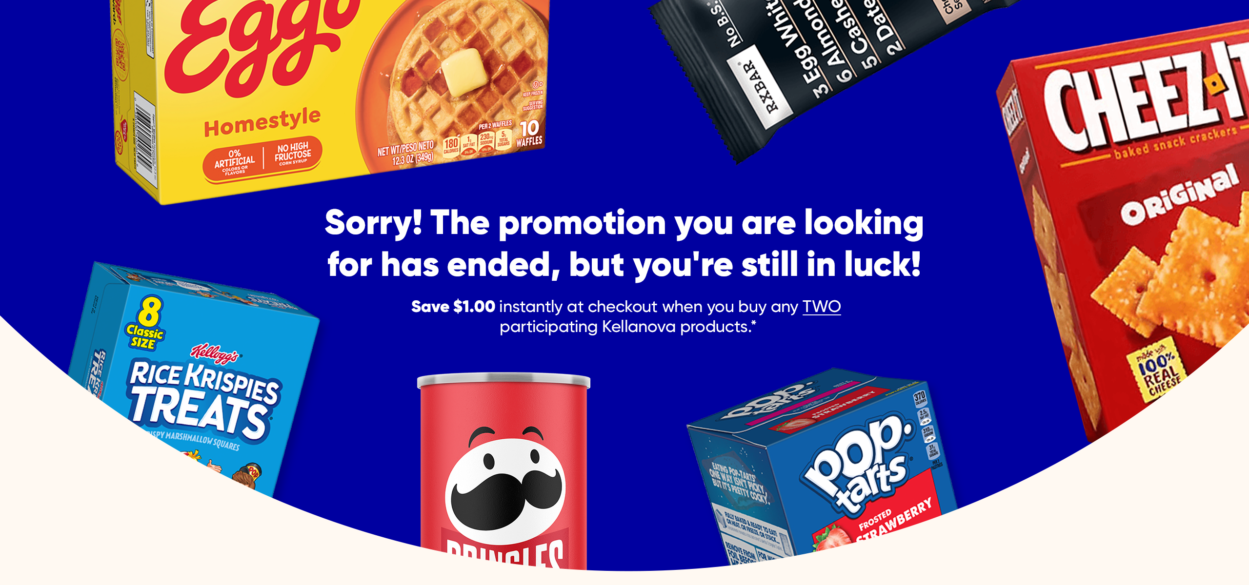 Sorry! The promotion you are looking for has ended, you are still in luck. Kellanova offers: Save $1 on two participating products. 